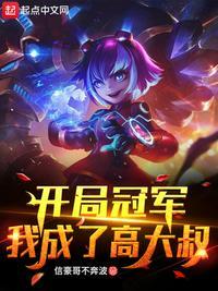 开局冠军,我成了高大叔(联盟:开局顶替高大叔)