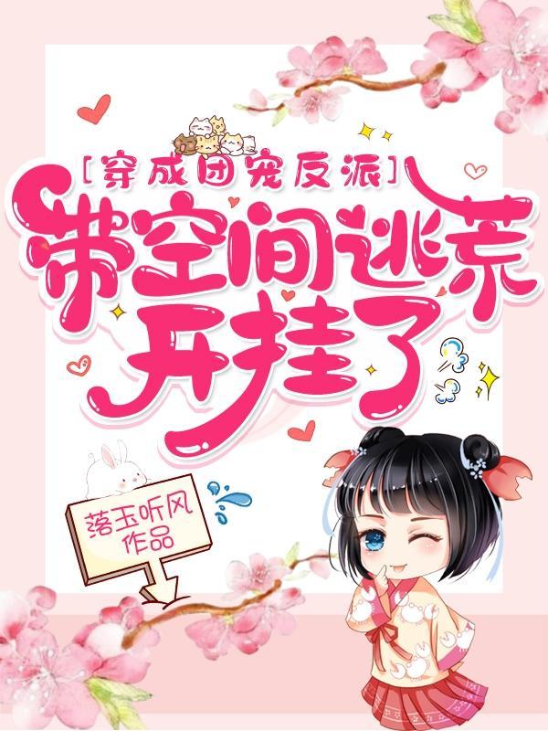 穿成团宠反派,带空间逃荒开挂了