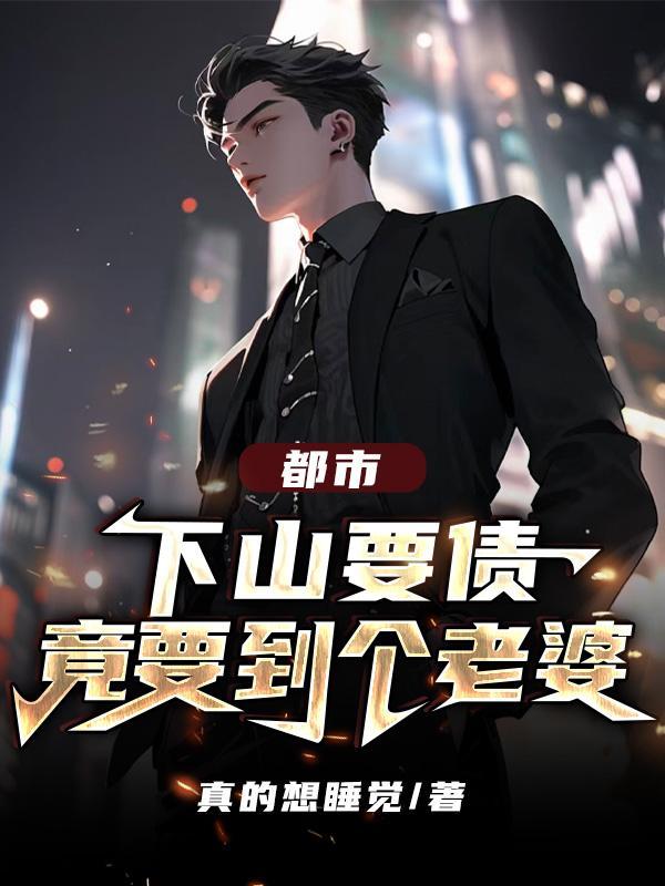都市:下山要债,竟要到个老婆