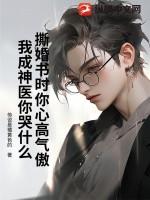 撕婚书时你心高气傲,我成神医你哭什么