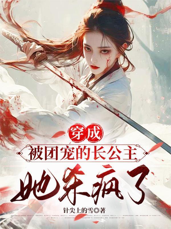 穿成被团宠的长公主,她杀疯了!