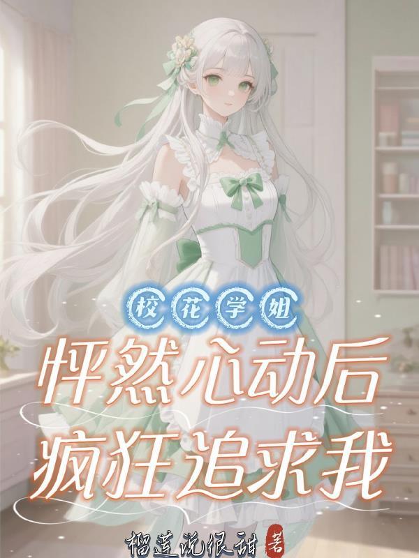 校花学姐怦然心动后，疯狂追求我